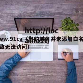 www.91cg（您的域名并未添加白名单导致无法访问）