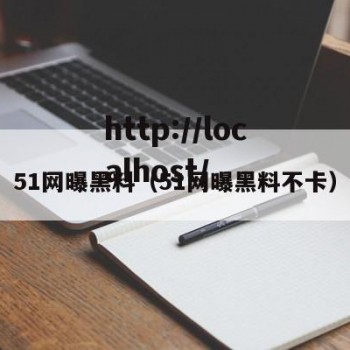 51网曝黑料（51网曝黑料不卡）