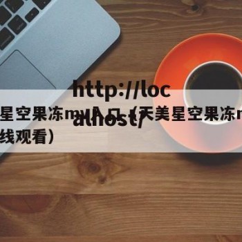 天美星空果冻mv入口（天美星空果冻mv入口在线观看）