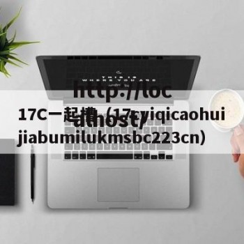 17C一起槽（17cyiqicaohuijiabumilukmsbc223cn）