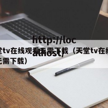 天堂tv在线观看无需下载（天堂tv在线观看无需下载）